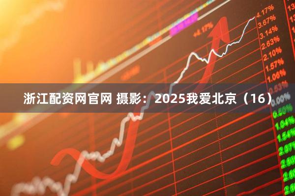 浙江配资网官网 摄影：2025我爱北京（16）
