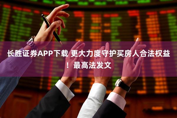 长胜证券APP下载 更大力度守护买房人合法权益！最高法发文