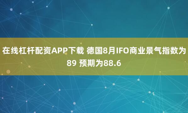 在线杠杆配资APP下载 德国8月IFO商业景气指数为89 预期为88.6