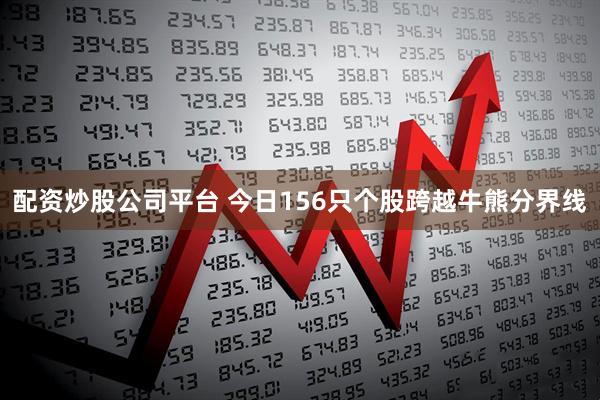 配资炒股公司平台 今日156只个股跨越牛熊分界线